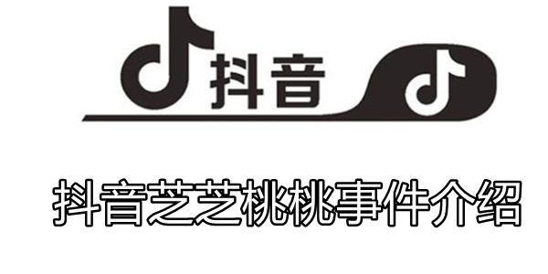 抖音芝芝桃桃事件介绍