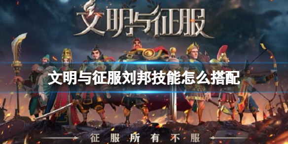 文明与征服刘邦技能怎么搭配