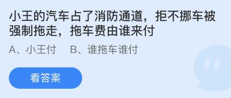 小王的汽车占了消防通道,拒不挪车被强制拖走,拖车费由谁来付