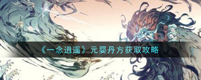 《一念逍遥》元婴丹方如何获取攻略