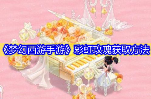 《梦幻西游手游》彩虹玫瑰获取方式介绍
