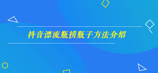 抖音漂流瓶捞瓶子方法详细解析