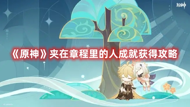 原神4.1新版本夹在章程里的人成就怎么获得,本夹在章程里的人成就获得详细图文攻略