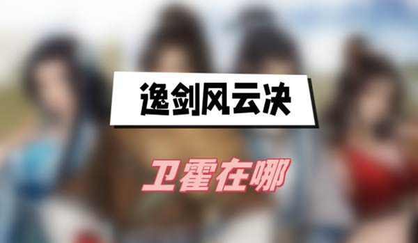 逸剑风云决卫霍怎么招募1