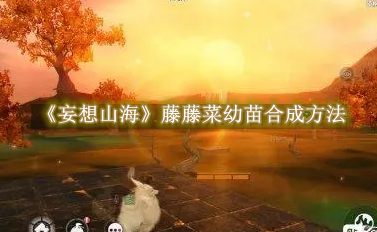 妄想山海藤藤菜幼苗怎么合成1