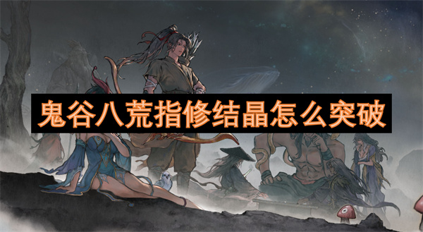 鬼谷八荒指修结晶怎么突破
